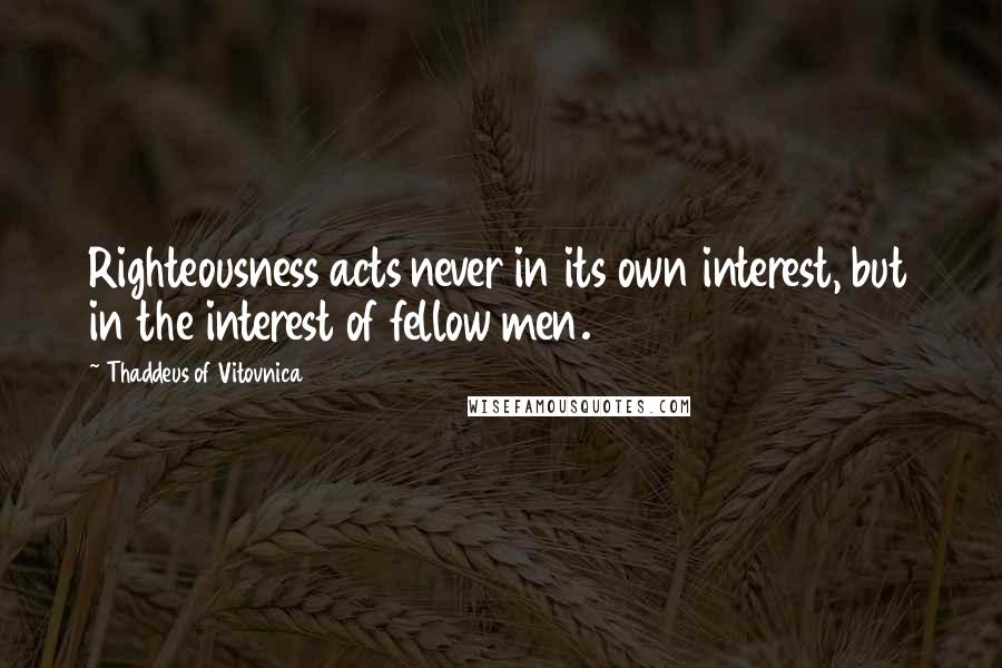 Thaddeus Of Vitovnica Quotes: Righteousness acts never in its own interest, but in the interest of fellow men.