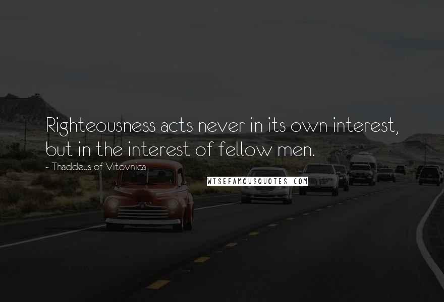 Thaddeus Of Vitovnica Quotes: Righteousness acts never in its own interest, but in the interest of fellow men.