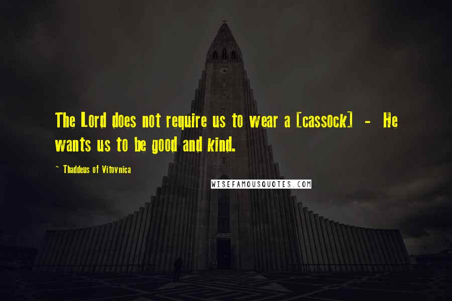 Thaddeus Of Vitovnica Quotes: The Lord does not require us to wear a [cassock]  -  He wants us to be good and kind.