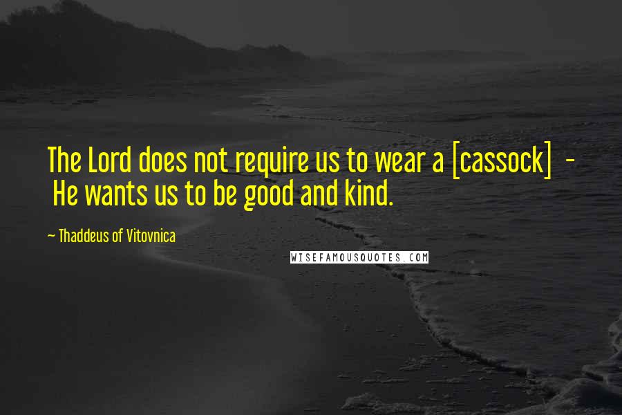 Thaddeus Of Vitovnica Quotes: The Lord does not require us to wear a [cassock]  -  He wants us to be good and kind.