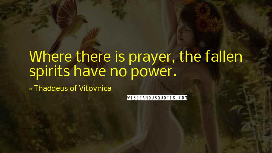 Thaddeus Of Vitovnica Quotes: Where there is prayer, the fallen spirits have no power.