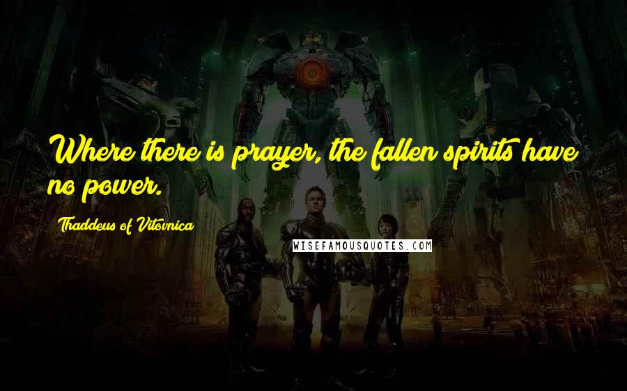 Thaddeus Of Vitovnica Quotes: Where there is prayer, the fallen spirits have no power.