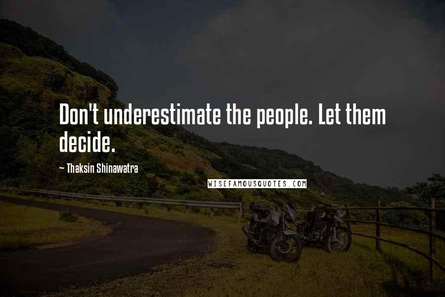 Thaksin Shinawatra Quotes: Don't underestimate the people. Let them decide.
