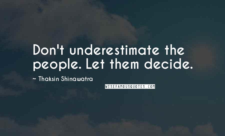 Thaksin Shinawatra Quotes: Don't underestimate the people. Let them decide.