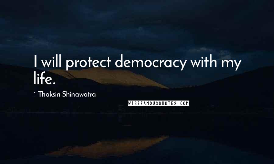 Thaksin Shinawatra Quotes: I will protect democracy with my life.