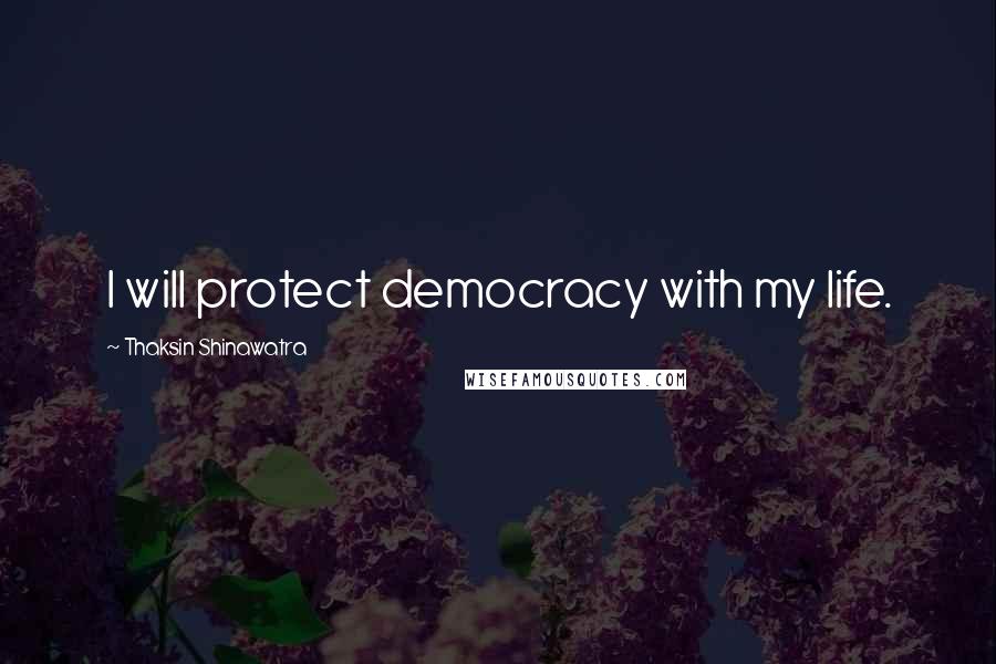 Thaksin Shinawatra Quotes: I will protect democracy with my life.