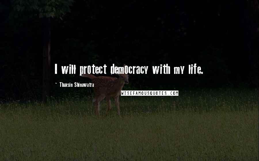 Thaksin Shinawatra Quotes: I will protect democracy with my life.