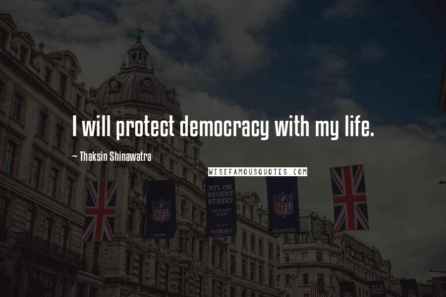 Thaksin Shinawatra Quotes: I will protect democracy with my life.
