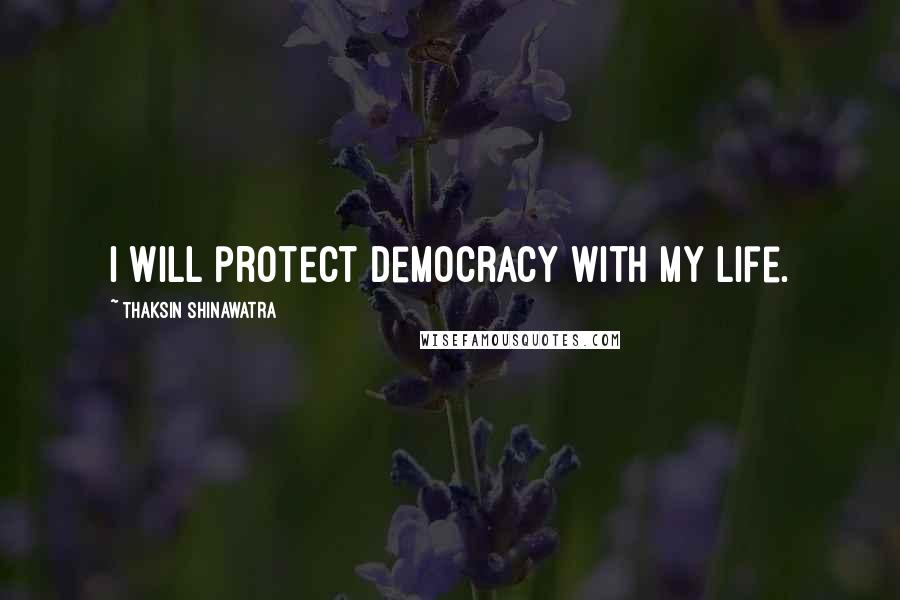 Thaksin Shinawatra Quotes: I will protect democracy with my life.