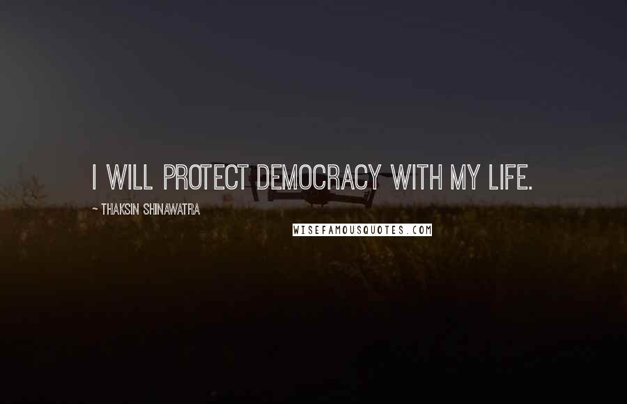Thaksin Shinawatra Quotes: I will protect democracy with my life.