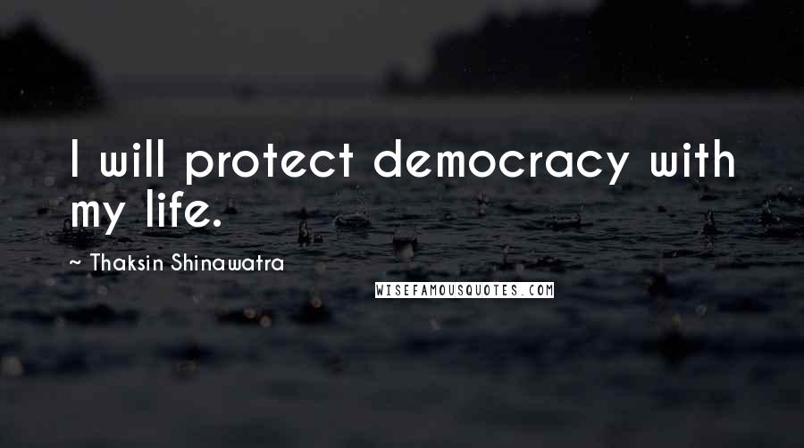 Thaksin Shinawatra Quotes: I will protect democracy with my life.