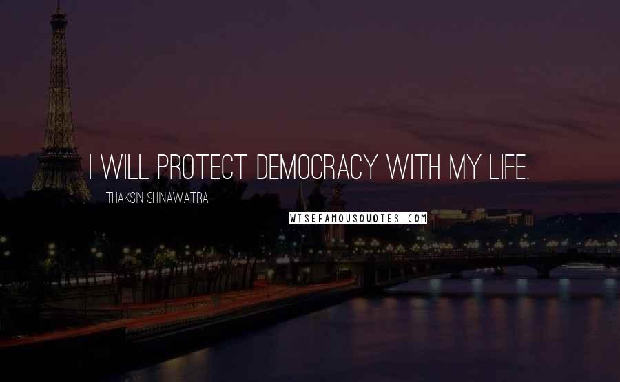 Thaksin Shinawatra Quotes: I will protect democracy with my life.