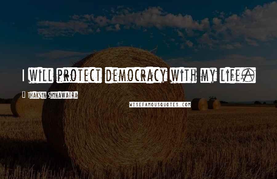 Thaksin Shinawatra Quotes: I will protect democracy with my life.