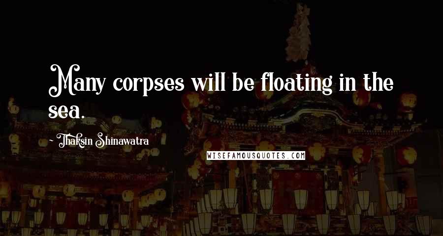 Thaksin Shinawatra Quotes: Many corpses will be floating in the sea.