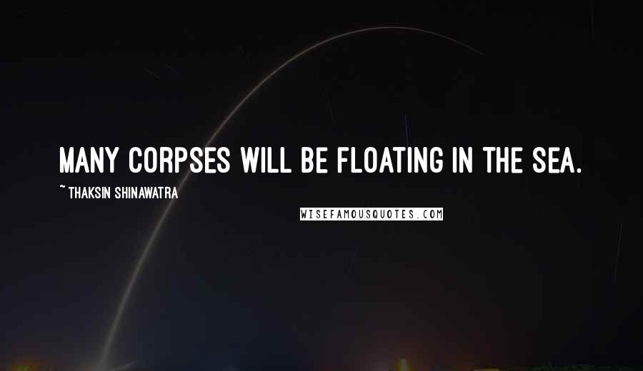 Thaksin Shinawatra Quotes: Many corpses will be floating in the sea.