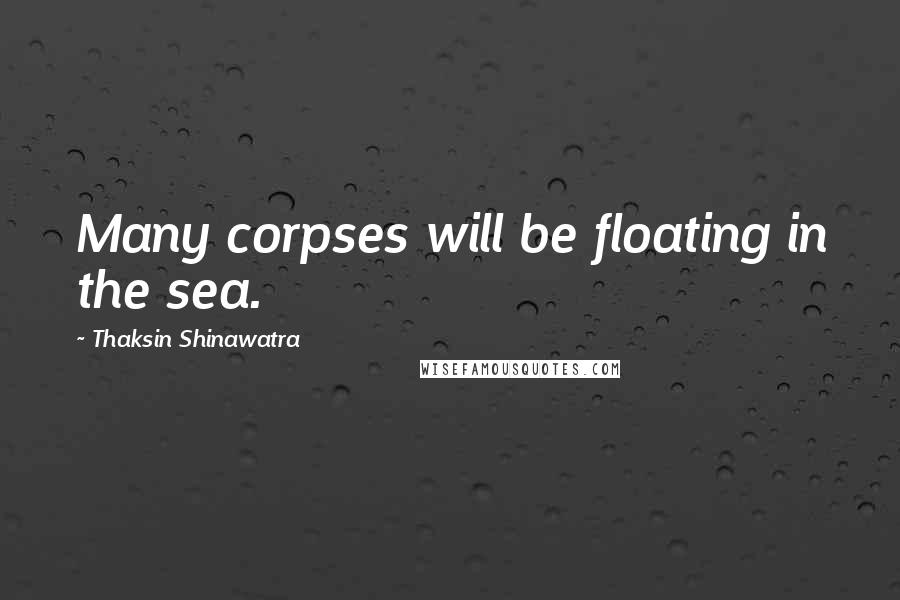 Thaksin Shinawatra Quotes: Many corpses will be floating in the sea.