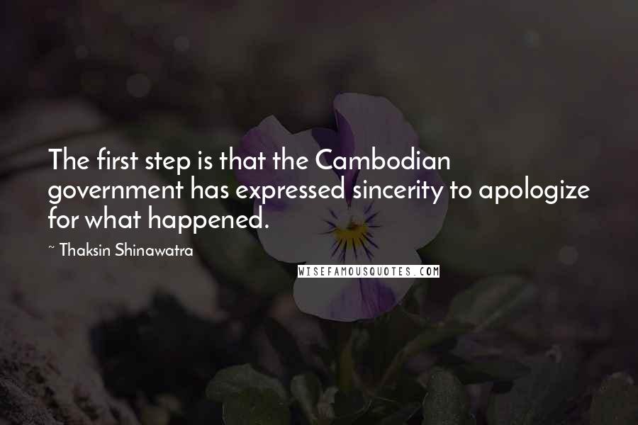 Thaksin Shinawatra Quotes: The first step is that the Cambodian government has expressed sincerity to apologize for what happened.