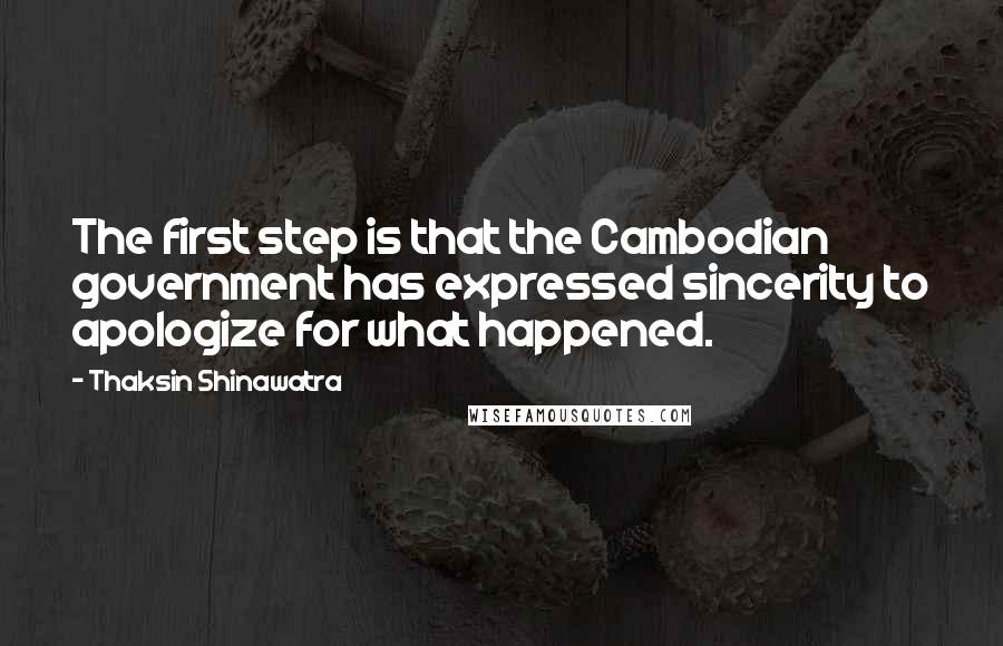 Thaksin Shinawatra Quotes: The first step is that the Cambodian government has expressed sincerity to apologize for what happened.