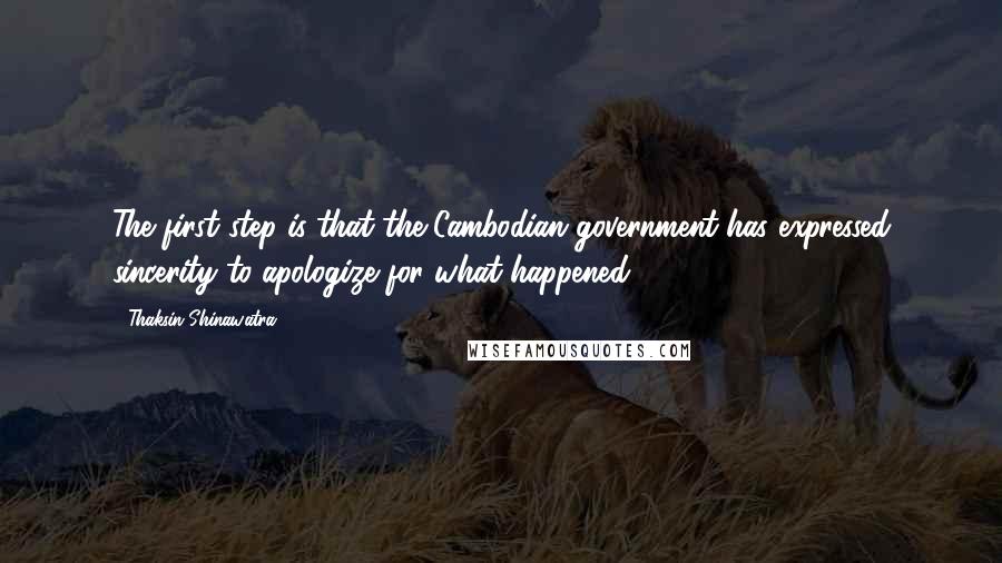 Thaksin Shinawatra Quotes: The first step is that the Cambodian government has expressed sincerity to apologize for what happened.