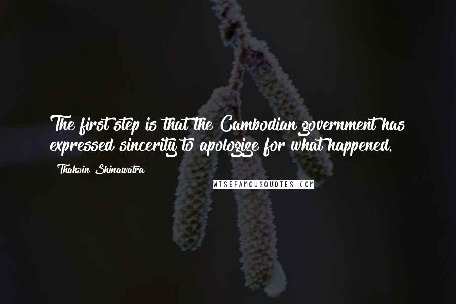 Thaksin Shinawatra Quotes: The first step is that the Cambodian government has expressed sincerity to apologize for what happened.