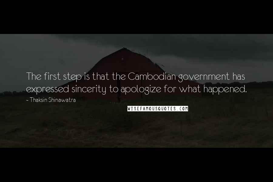 Thaksin Shinawatra Quotes: The first step is that the Cambodian government has expressed sincerity to apologize for what happened.