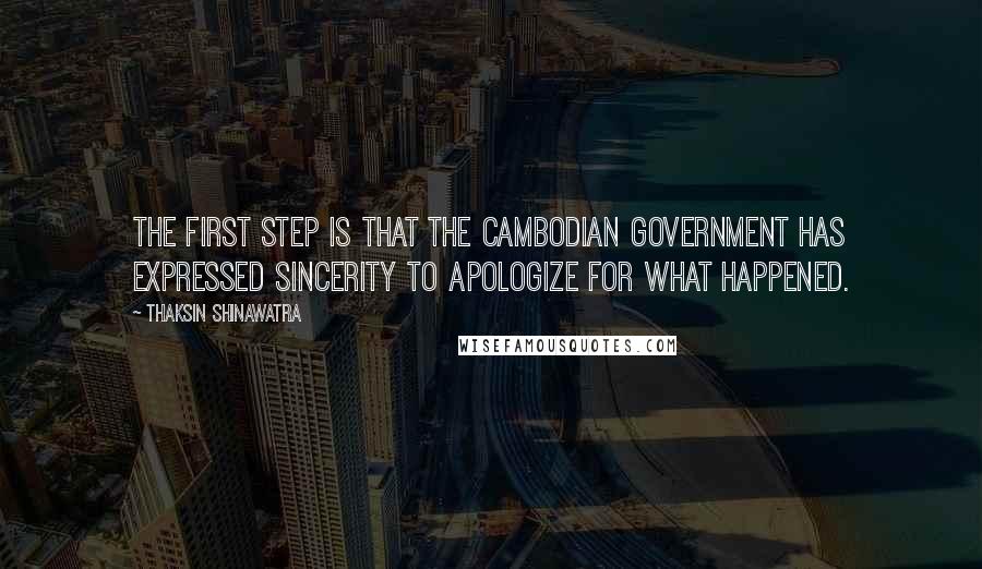 Thaksin Shinawatra Quotes: The first step is that the Cambodian government has expressed sincerity to apologize for what happened.