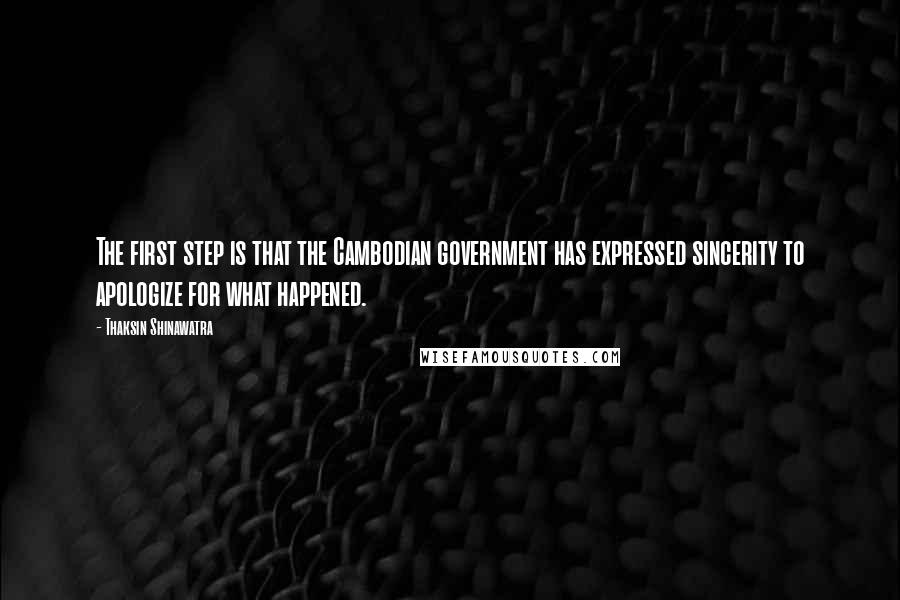 Thaksin Shinawatra Quotes: The first step is that the Cambodian government has expressed sincerity to apologize for what happened.