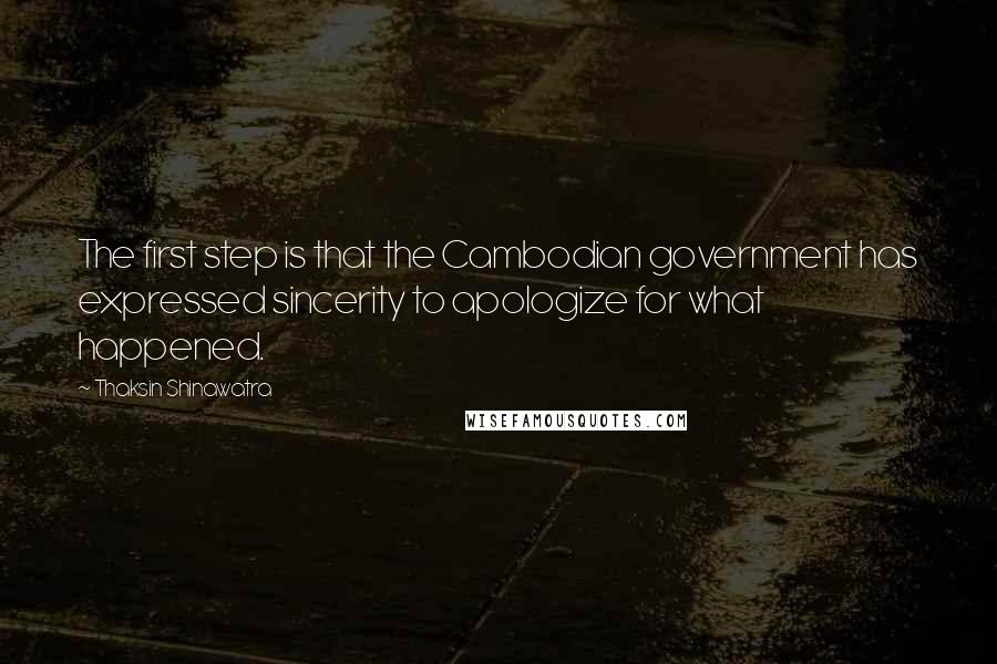 Thaksin Shinawatra Quotes: The first step is that the Cambodian government has expressed sincerity to apologize for what happened.