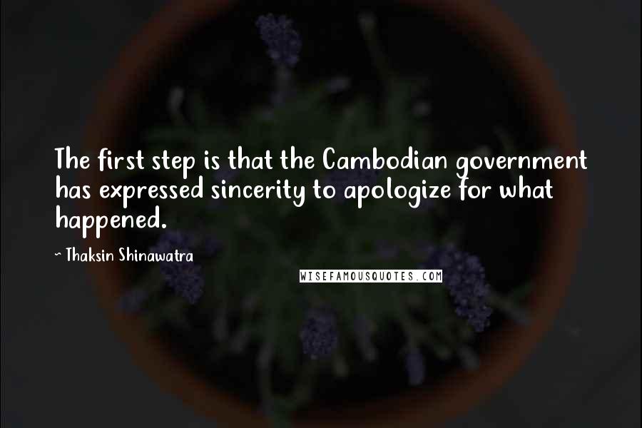 Thaksin Shinawatra Quotes: The first step is that the Cambodian government has expressed sincerity to apologize for what happened.