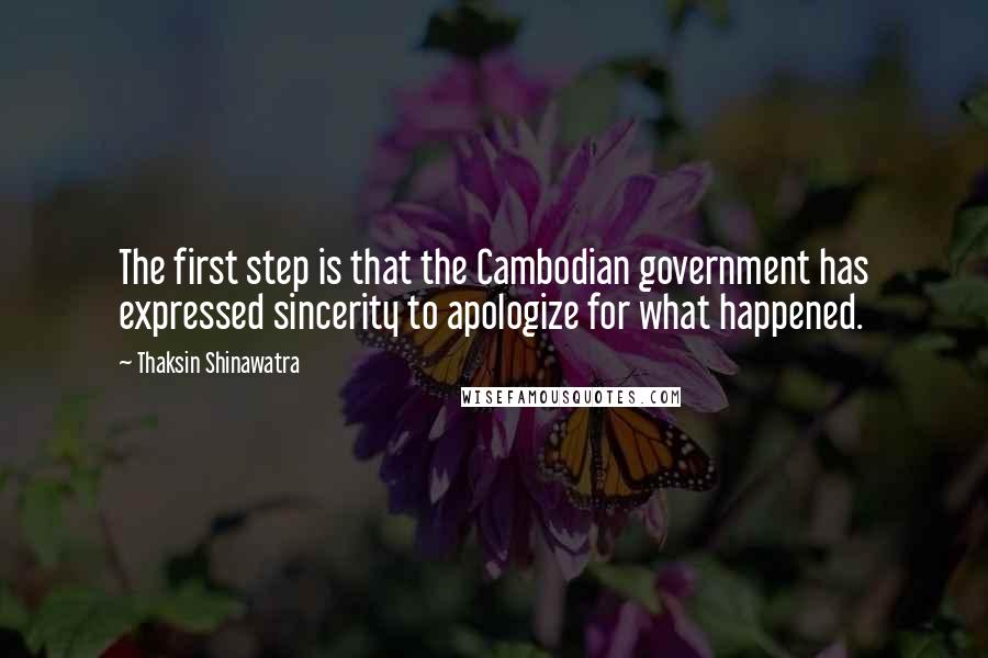 Thaksin Shinawatra Quotes: The first step is that the Cambodian government has expressed sincerity to apologize for what happened.