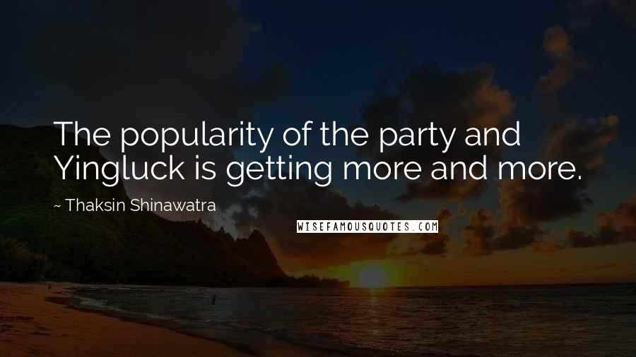 Thaksin Shinawatra Quotes: The popularity of the party and Yingluck is getting more and more.