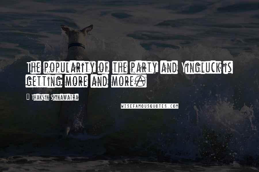 Thaksin Shinawatra Quotes: The popularity of the party and Yingluck is getting more and more.