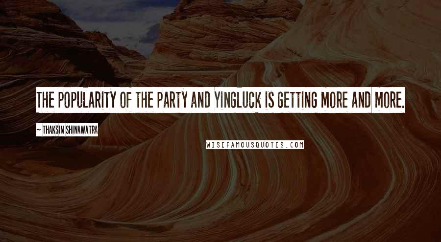 Thaksin Shinawatra Quotes: The popularity of the party and Yingluck is getting more and more.