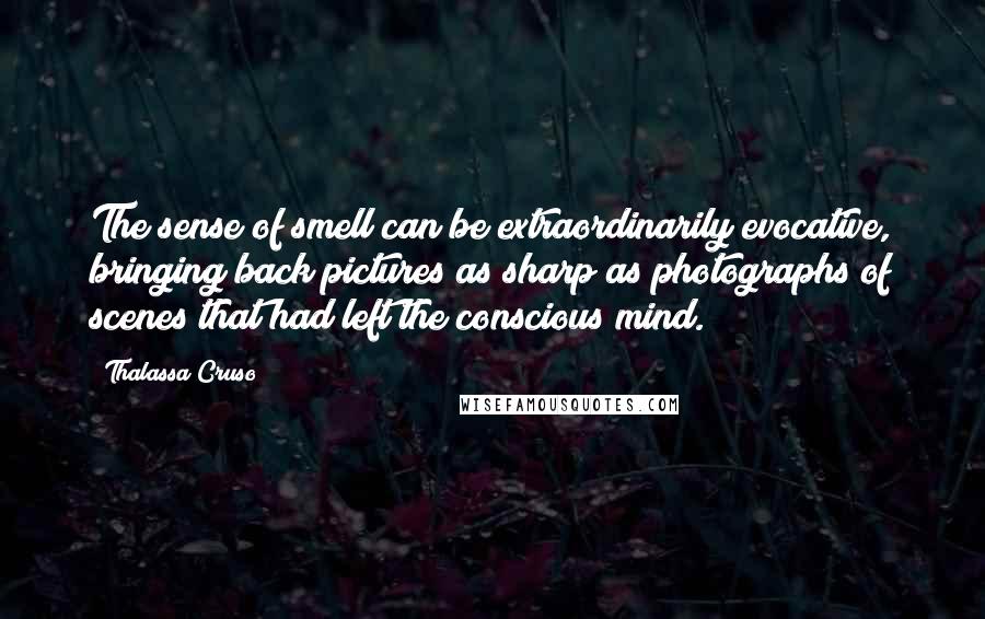 Thalassa Cruso Quotes: The sense of smell can be extraordinarily evocative, bringing back pictures as sharp as photographs of scenes that had left the conscious mind.