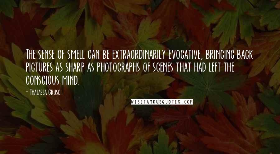 Thalassa Cruso Quotes: The sense of smell can be extraordinarily evocative, bringing back pictures as sharp as photographs of scenes that had left the conscious mind.