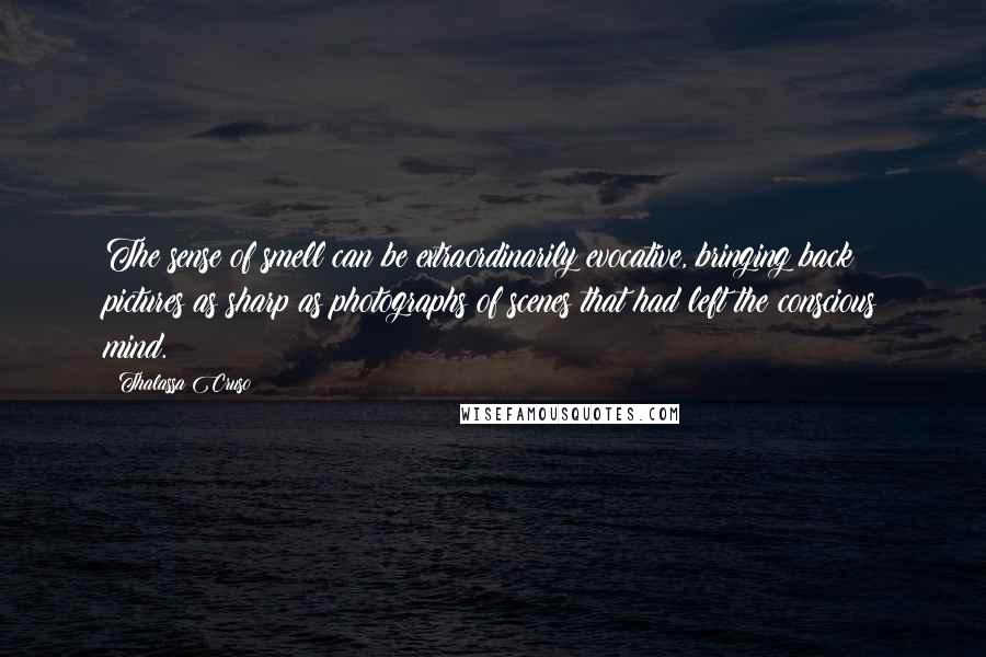 Thalassa Cruso Quotes: The sense of smell can be extraordinarily evocative, bringing back pictures as sharp as photographs of scenes that had left the conscious mind.