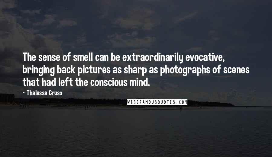 Thalassa Cruso Quotes: The sense of smell can be extraordinarily evocative, bringing back pictures as sharp as photographs of scenes that had left the conscious mind.