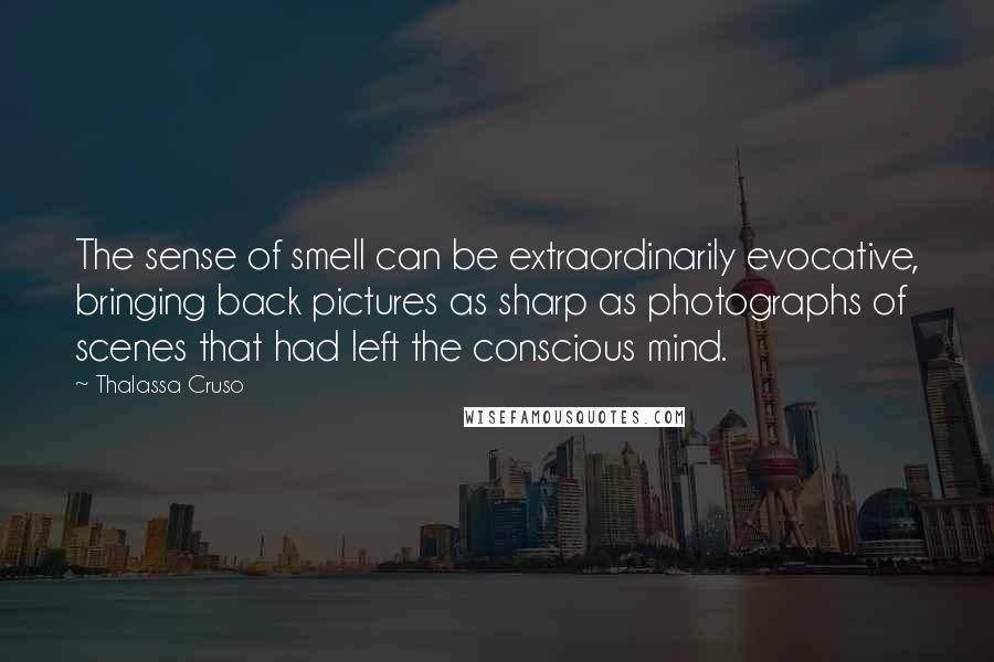 Thalassa Cruso Quotes: The sense of smell can be extraordinarily evocative, bringing back pictures as sharp as photographs of scenes that had left the conscious mind.