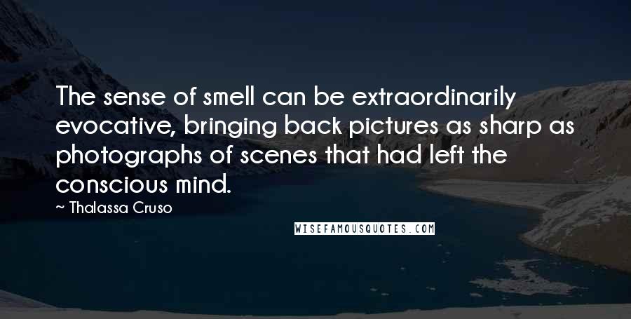 Thalassa Cruso Quotes: The sense of smell can be extraordinarily evocative, bringing back pictures as sharp as photographs of scenes that had left the conscious mind.