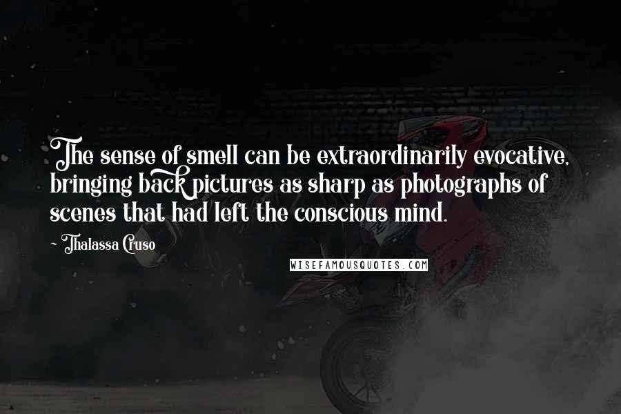 Thalassa Cruso Quotes: The sense of smell can be extraordinarily evocative, bringing back pictures as sharp as photographs of scenes that had left the conscious mind.