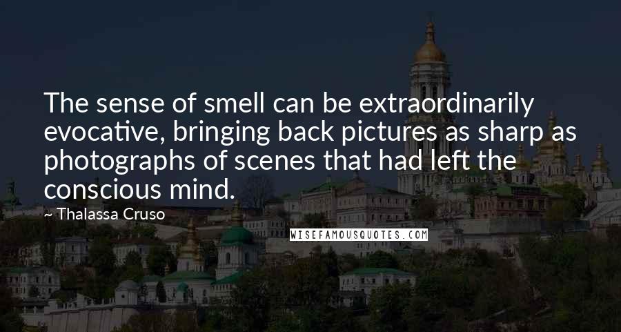 Thalassa Cruso Quotes: The sense of smell can be extraordinarily evocative, bringing back pictures as sharp as photographs of scenes that had left the conscious mind.