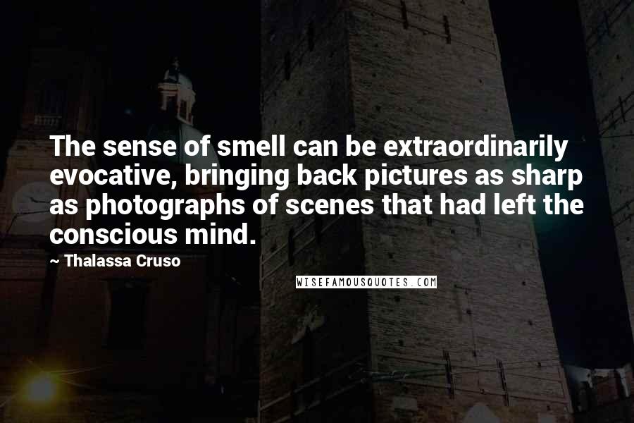 Thalassa Cruso Quotes: The sense of smell can be extraordinarily evocative, bringing back pictures as sharp as photographs of scenes that had left the conscious mind.