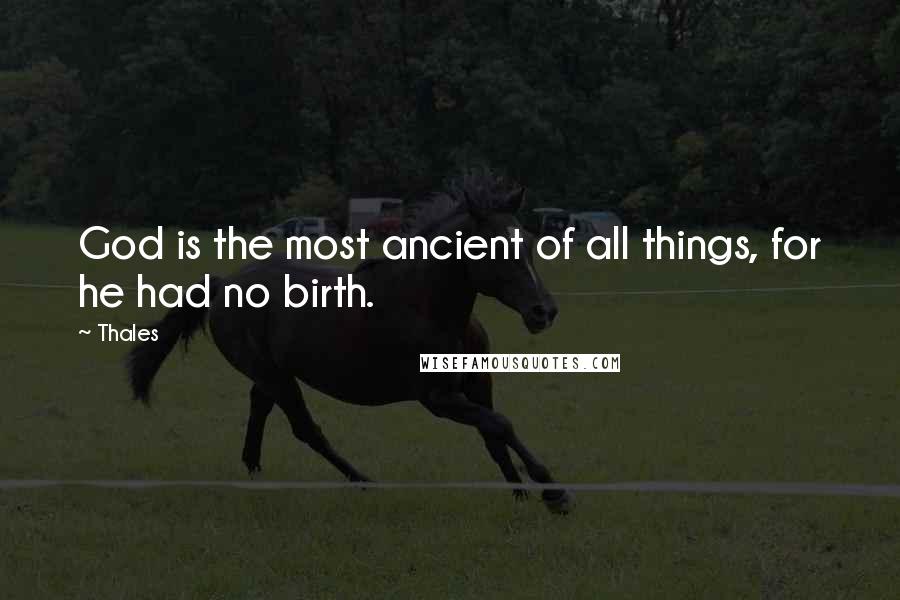 Thales Quotes: God is the most ancient of all things, for he had no birth.