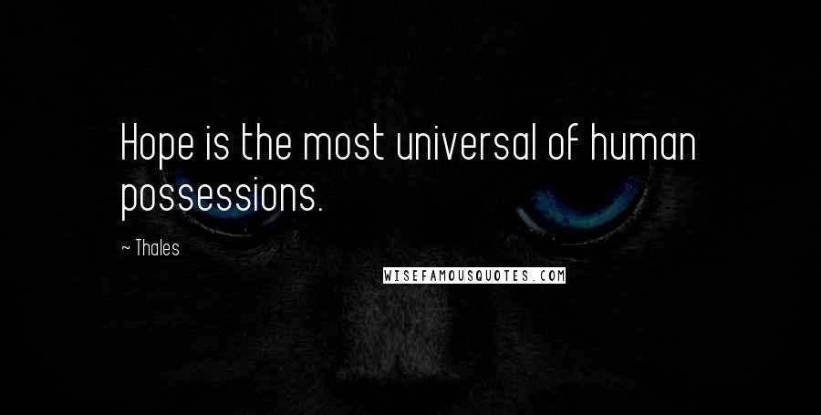 Thales Quotes: Hope is the most universal of human possessions.