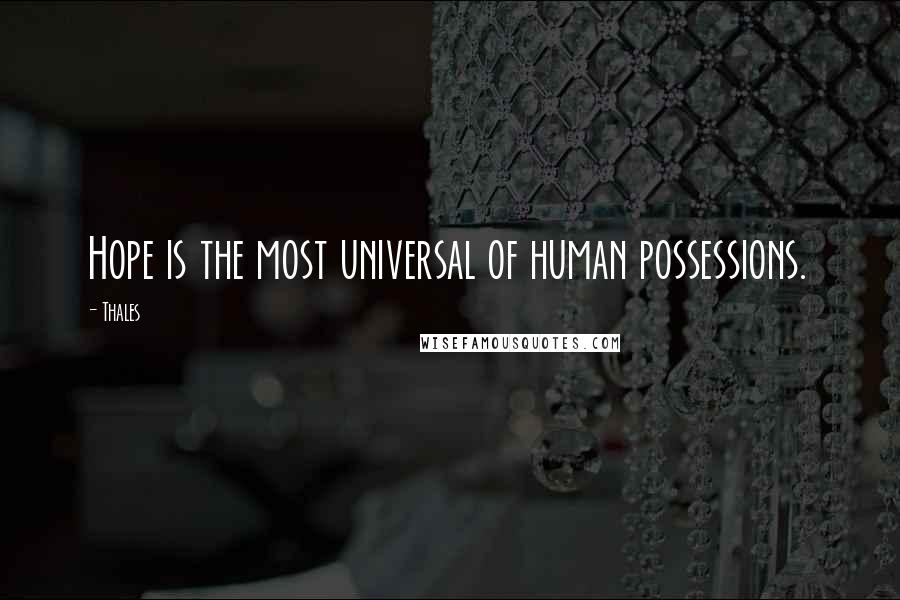 Thales Quotes: Hope is the most universal of human possessions.