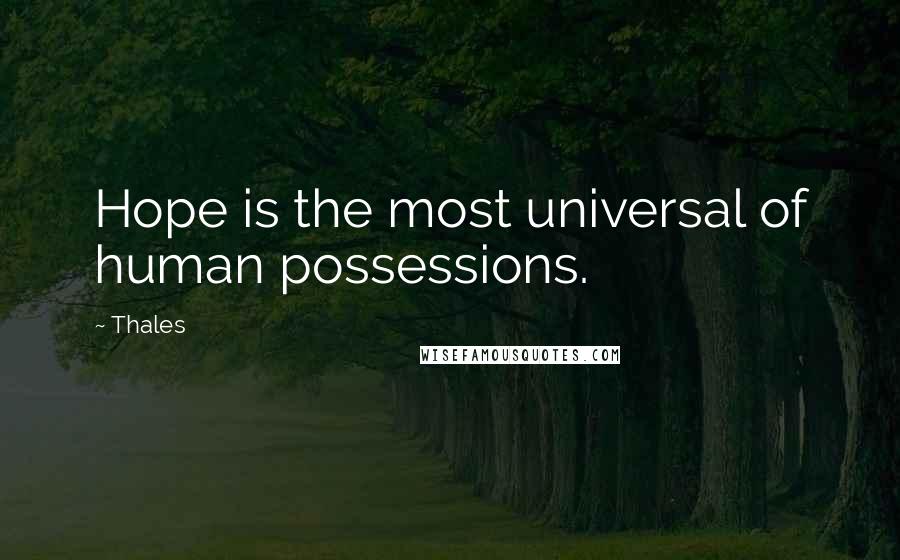 Thales Quotes: Hope is the most universal of human possessions.
