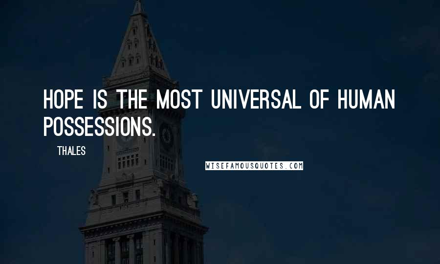 Thales Quotes: Hope is the most universal of human possessions.