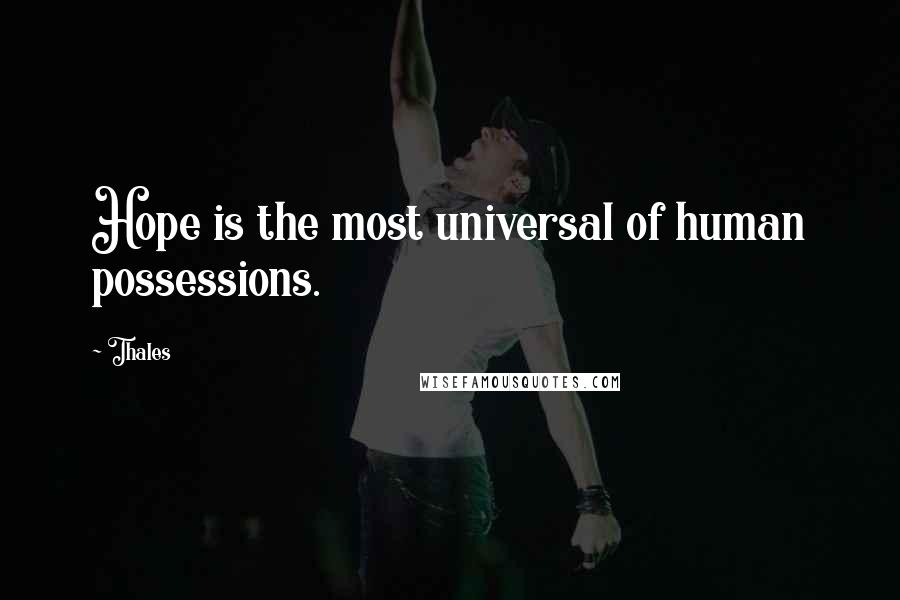 Thales Quotes: Hope is the most universal of human possessions.