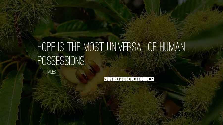 Thales Quotes: Hope is the most universal of human possessions.
