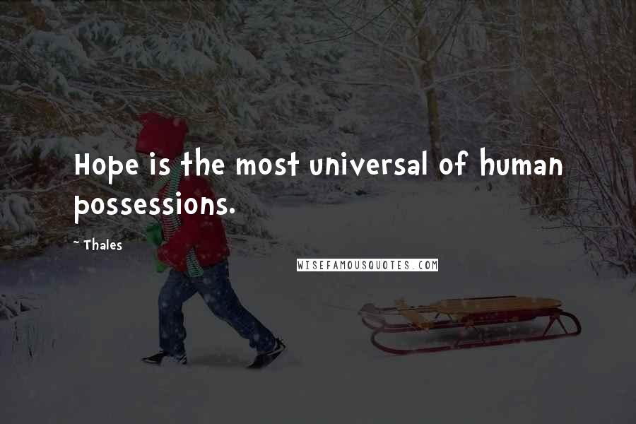 Thales Quotes: Hope is the most universal of human possessions.